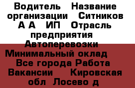 Водитель › Название организации ­ Ситников А.А., ИП › Отрасль предприятия ­ Автоперевозки › Минимальный оклад ­ 1 - Все города Работа » Вакансии   . Кировская обл.,Лосево д.